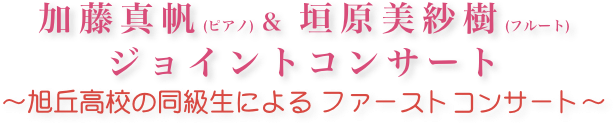 加藤真帆(ピアノ) & 垣原美紗樹(フルート) ジョイントコンサート
〜旭丘高校の同級生による ファーストコンサート〜